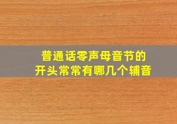 普通话零声母音节的开头常常有哪几个辅音