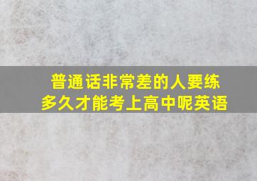 普通话非常差的人要练多久才能考上高中呢英语