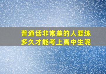 普通话非常差的人要练多久才能考上高中生呢