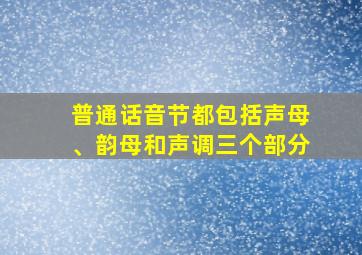 普通话音节都包括声母、韵母和声调三个部分