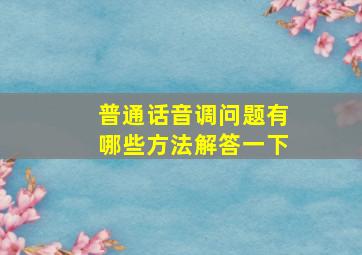 普通话音调问题有哪些方法解答一下