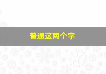 普通这两个字