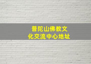 普陀山佛教文化交流中心地址