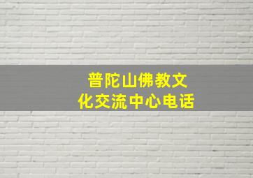 普陀山佛教文化交流中心电话