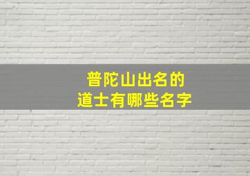 普陀山出名的道士有哪些名字