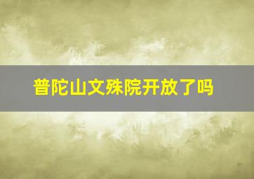 普陀山文殊院开放了吗