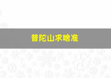 普陀山求啥准