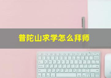 普陀山求学怎么拜师