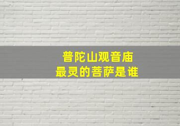 普陀山观音庙最灵的菩萨是谁