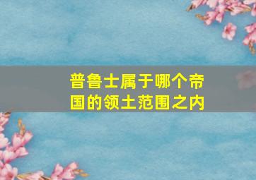 普鲁士属于哪个帝国的领土范围之内