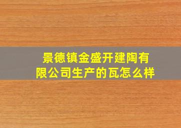 景德镇金盛开建陶有限公司生产的瓦怎么样