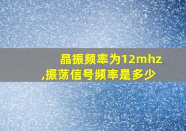 晶振频率为12mhz,振荡信号频率是多少