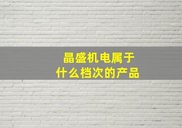 晶盛机电属于什么档次的产品