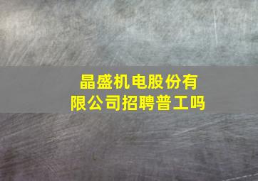 晶盛机电股份有限公司招聘普工吗