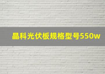 晶科光伏板规格型号550w