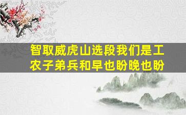 智取威虎山选段我们是工农子弟兵和早也盼晚也盼