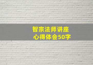 智宗法师讲座心得体会50字