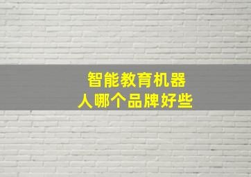 智能教育机器人哪个品牌好些