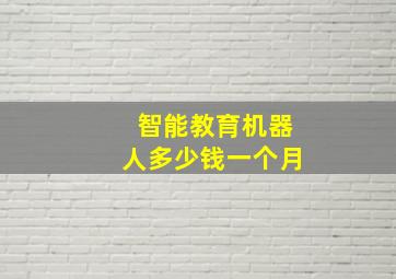 智能教育机器人多少钱一个月