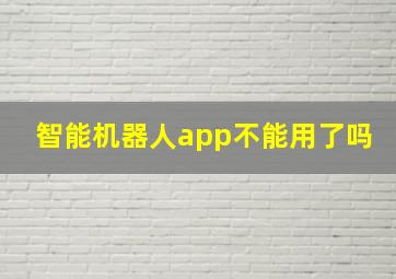 智能机器人app不能用了吗