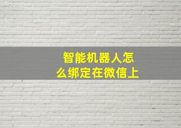 智能机器人怎么绑定在微信上