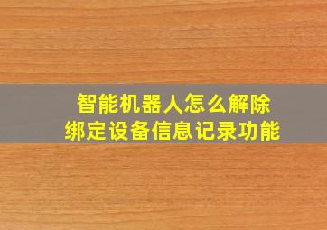 智能机器人怎么解除绑定设备信息记录功能