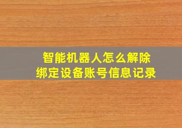 智能机器人怎么解除绑定设备账号信息记录