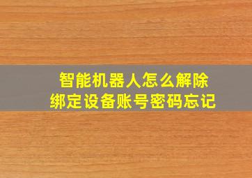 智能机器人怎么解除绑定设备账号密码忘记