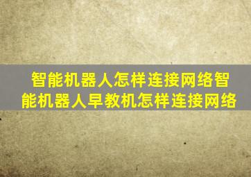 智能机器人怎样连接网络智能机器人早教机怎样连接网络