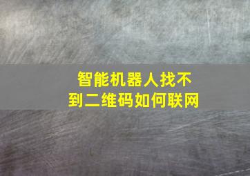 智能机器人找不到二维码如何联网