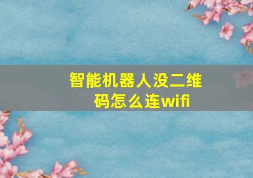 智能机器人没二维码怎么连wifi