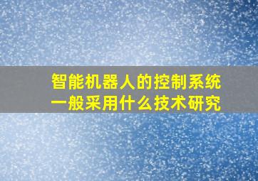 智能机器人的控制系统一般采用什么技术研究