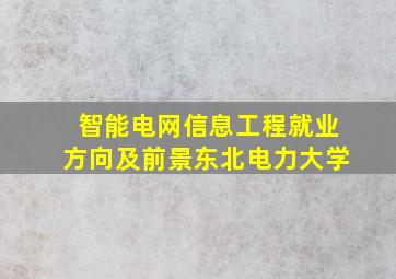 智能电网信息工程就业方向及前景东北电力大学