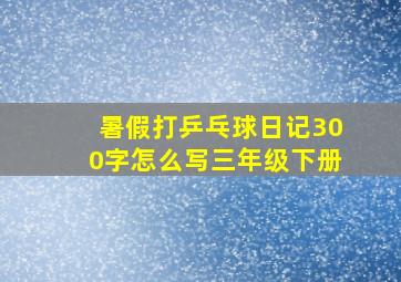 暑假打乒乓球日记300字怎么写三年级下册