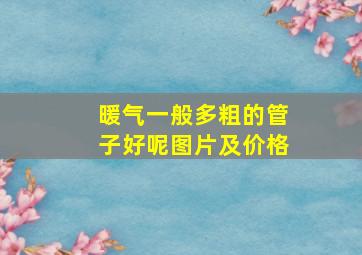 暖气一般多粗的管子好呢图片及价格