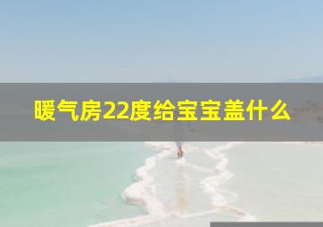 暖气房22度给宝宝盖什么