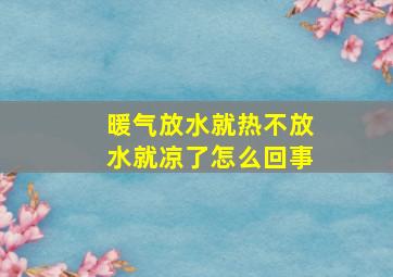 暖气放水就热不放水就凉了怎么回事