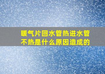 暖气片回水管热进水管不热是什么原因造成的