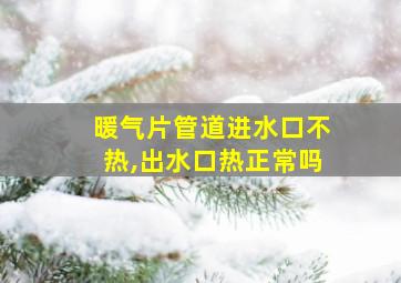 暖气片管道进水口不热,出水口热正常吗