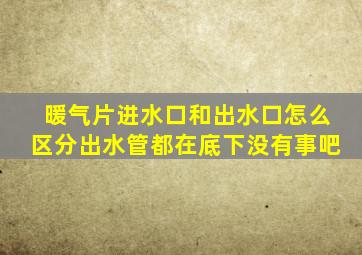 暖气片进水口和出水口怎么区分出水管都在底下没有事吧