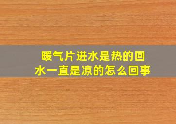 暖气片进水是热的回水一直是凉的怎么回事