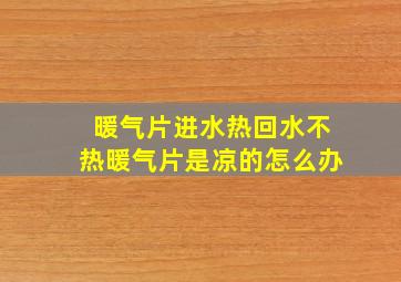 暖气片进水热回水不热暖气片是凉的怎么办