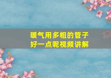 暖气用多粗的管子好一点呢视频讲解