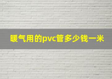 暖气用的pvc管多少钱一米