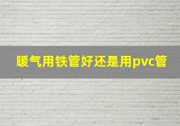 暖气用铁管好还是用pvc管