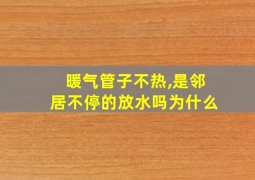 暖气管子不热,是邻居不停的放水吗为什么