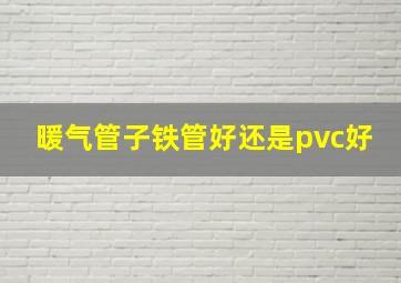 暖气管子铁管好还是pvc好