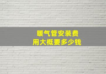 暖气管安装费用大概要多少钱