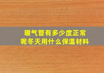 暖气管有多少度正常呢冬天用什么保温材料