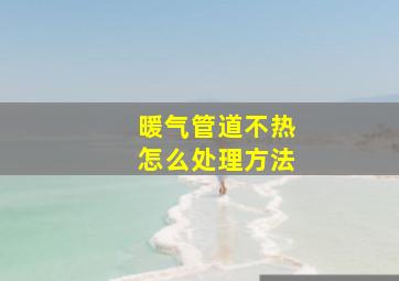 暖气管道不热怎么处理方法